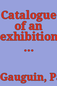 Catalogue of an exhibition of works by Paul Gauguin (1848-1903) : the Leicester Galleries, London, July, 1924 : with a biographical note : also personal reminiscences / by A.S. Hartrick.