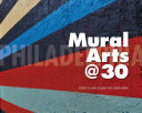Philadelphia Mural Arts @ 30 / edited by Jane Golden and David Updike ; foreword by Rick Lowe.