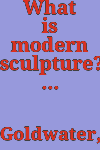 What is modern sculpture?/ [By] Robert Goldwater.