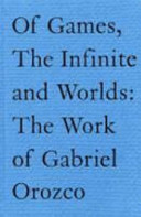 Of games, the infinite and worlds : the work of Gabriel Orozco / Miguel Gonzalez Virgen.
