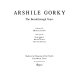 Arshile Gorky : the breakthrough years / organized by Michael Auping ; with essays by Dore Ashton, Michael Auping, Matthew Spender.