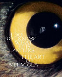 I do not know what it is I am like : the art of Bill Viola / John G. Hanhardt ; with contributions by Thomas A. Carlson and Kira Perov.