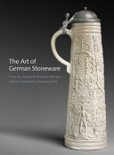 The art of German stoneware, 1300-1900 : from the Charles W. Nichols collection and the Philadelphia Museum of Art / Jack Hinton.