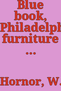 Blue book, Philadelphia furniture : William Penn to George Washington, with special reference to the Philadelphia-Chippendale school / by William Macpherson Hornor, Jr.