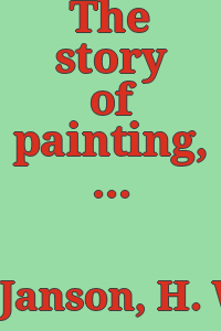 The story of painting, from cave painting to modern times [by] H. W. Janson and Dora Jane Janson.