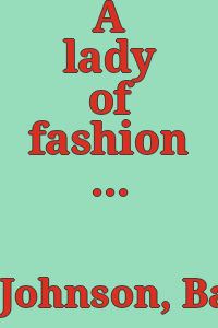 A lady of fashion : Barbara Johnson's album of styles and fabrics / edited by Natalie Rothstein.