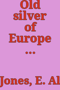 Old silver of Europe & America from early times to the nineteenth century, by E. Alfred Jones ... with 96 plates.
