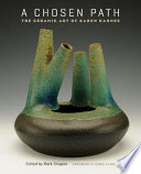 A chosen path : the ceramic art of Karen Karnes / edited by Mark Shapiro ; foreword by Garth Clark.