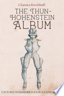 The Thun-Hohenstein album : cultures of remembrance in a paper armory / Chassica Kirchhoff.