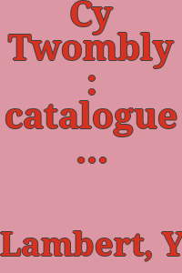 Cy Twombly : catalogue raisonné des oeuvres sur papier de Cy Twombly / par Yvon Lambert ; avec un texte de Roland Barthes.