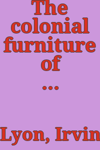 The colonial furniture of New England : a study of the domestic furniture in use in the seventeenth and eighteenth centuries / by Irving Whitall Lyon.