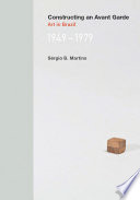 Constructing an Avant-Garde : Art in Brazil, 1949-1979 / Sérgio B. Martins.