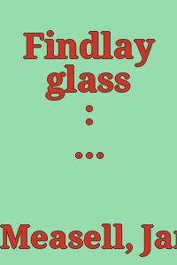 Findlay glass : the glass tableware manufacturers, 1886-1902 / by James Measell and Don E. Smith ; with James Houdeshell, Aleda Mazza, Virginia Motter.