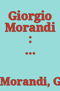 Giorgio Morandi : Gemälde, Aquarelle, Zeichnungen, Radierungen / herausgegeben von Ernst-Gerhard Güse und Franz Armin Morat ; mit Beiträgen von Gottfried Boehm ... [et al.].