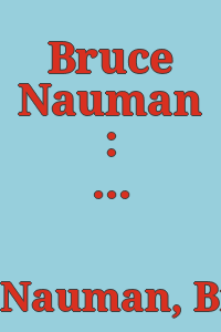 Bruce Nauman : Selected works from 1967 to 1999 = Œuvres choisies de 1967 à 1999.