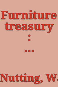 Furniture treasury : (mostly of American origin) : all periods of American furniture with some foreign examples in America, also American hardware and household utensils / by Wallace Nutting ...