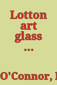 Lotton art glass / D. Thomas O'Connor and Charles G. Lotton ; with Rachel A. Lotton and Susan B. Strange.