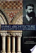 Living architecture : a biography of H.H. Richardson / James F. O'Gorman ; photographs by Cervin Robinson.