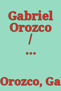 Gabriel Orozco / essays by Benjamin H.D. Buchloh, Jean Fisher ; edited by M. Catherine de Zegher.