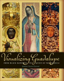 Visualizing Guadalupe : from Black Madonna to Queen of the Americas / by Jeanette Favrot Peterson.