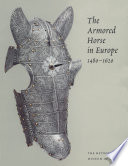 The armored horse in Europe, 1480-1620 / Stuart W. Pyhrr, Donald J. LaRocca, and Dirk H. Breiding.