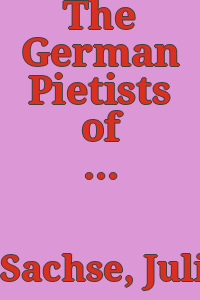 The German Pietists of provincial Pennsylvania : 1694-1708 / by Julius Friedrich Sachse.