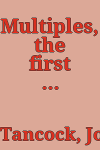 Multiples, the first decade / by John L. Tancock.