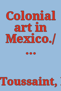 Colonial art in Mexico./ Translated and edited by Elizabeth Wilder Weismann.