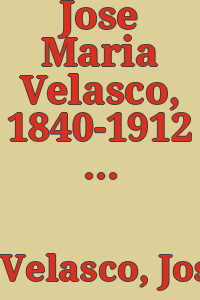 Jose Maria Velasco, 1840-1912 / exhibition organized by the Philadelphia Museum of Art and the Brooklyn Museum ; with the collaboration of the Dirección General de Educación Extra-Escolar y Estética, México, D. F.