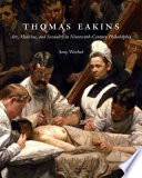 Thomas Eakins : art, medicine, and sexuality in nineteenth-century Philadelphia / Amy Werbel.