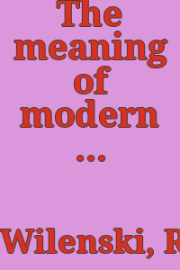 The meaning of modern sculpture: an essay on some original sculpture of the present day, together with some account of the methods of professional disseminators of the notion that certain sculptors in ancient Greece were the first and the last to achieve perfection in sculpture / by R. H. Wilenski.